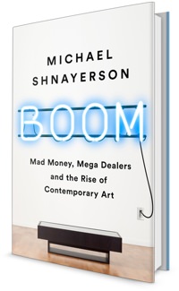 Boom: Mad Money, Megadealers, and the Rise of Contemporary Art by Michael Shnayerson